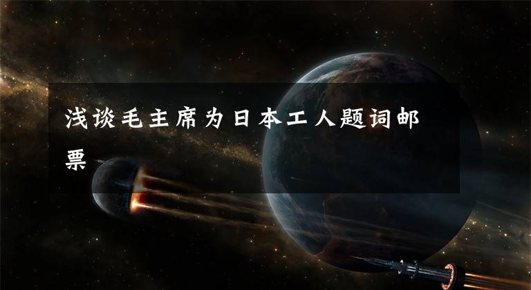 浅谈毛主席为日本工人题词邮票