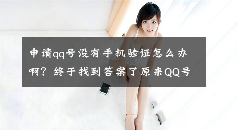 申请qq号没有手机验证怎么办啊？终于找到答案了原来QQ号还可以这样申请