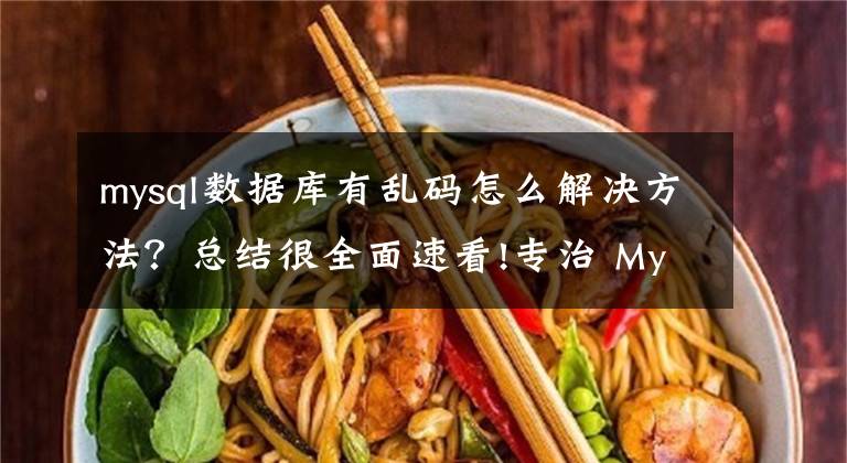 mysql数据库有乱码怎么解决方法?总结很全面速看!专治 MySQL 乱码,再也不想看到 � �