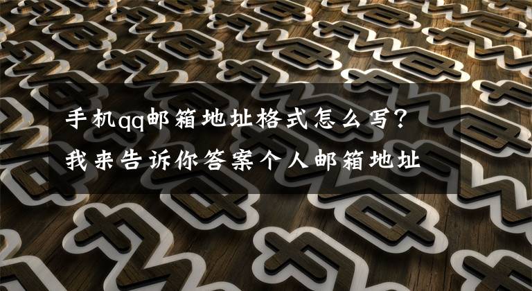 手机qq邮箱地址格式怎么写？我来告诉你答案个人邮箱地址格式，如何能够正确的书写？