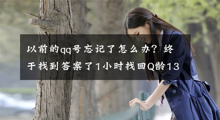 以前的qq号忘记了怎么办？终于找到答案了1小时找回Q龄13年的老QQ