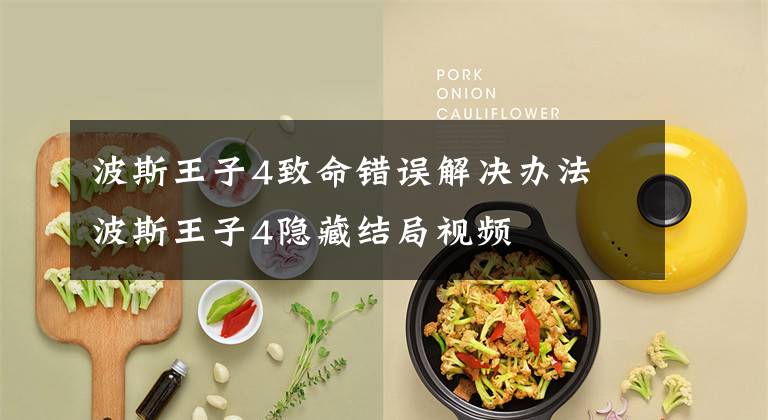 波斯王子4致命错误解决办法 波斯王子4隐藏结局视频