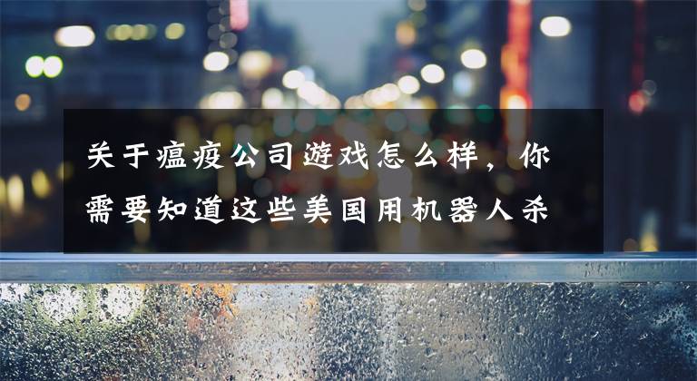 关于瘟疫公司游戏怎么样,你需要知道这些美国用机器人杀灭埃博拉病毒 有效降低感染率