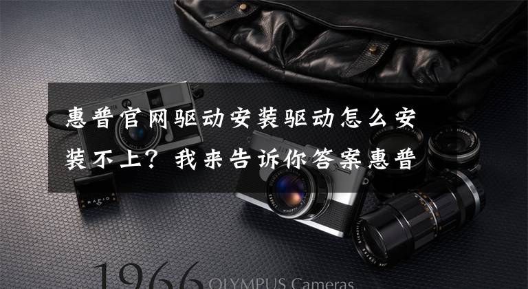 惠普官网驱动安装驱动怎么安装不上？我来告诉你答案惠普打印机驱动程序安装错误，驱动安装错误代码2753