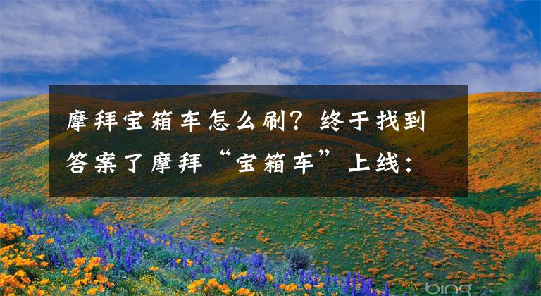 摩拜宝箱车怎么刷?终于找到答案了摩拜“宝箱车”上线:骑2分钟就有奖励