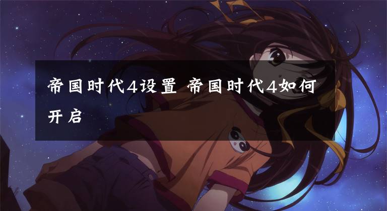 帝国时代4设置 帝国时代4如何开启