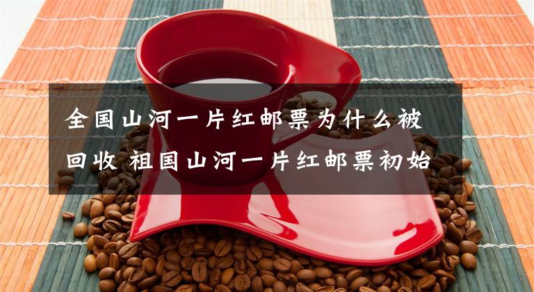 全国山河一片红邮票为什么被回收 祖国山河一片红邮票初始设计