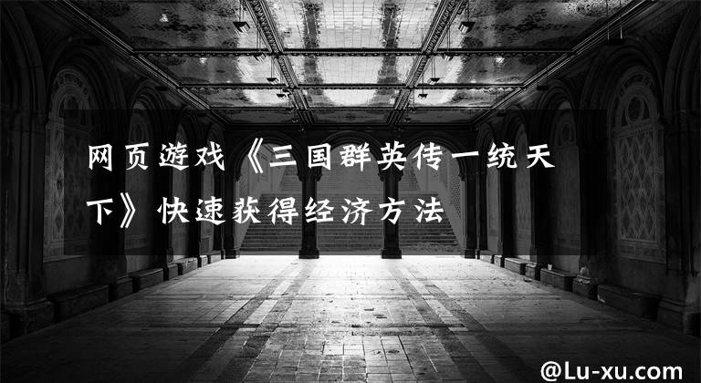 网页游戏《三国群英传一统天下》快速获得经济方法