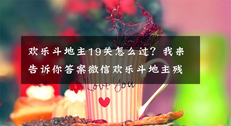 欢乐斗地主19关怎么过？我来告诉你答案微信欢乐斗地主残局1-159关全部攻略