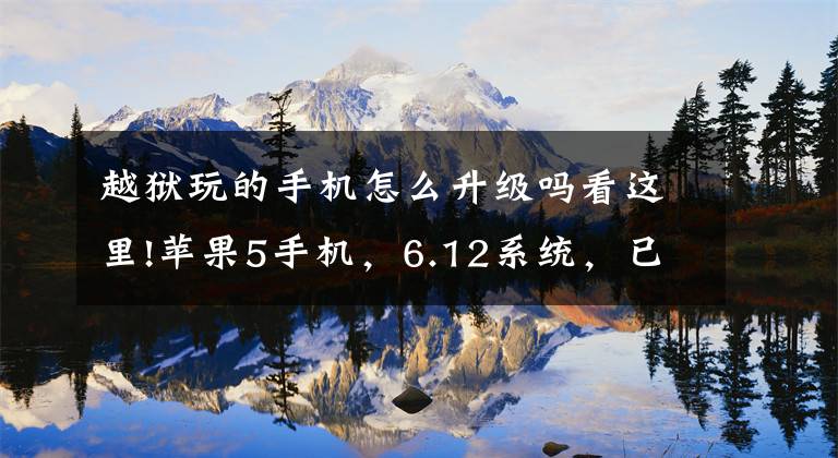 越狱玩的手机怎么升级吗看这里!苹果5手机,6.12系统,已越狱,现在想升级系统,请问怎么操作?