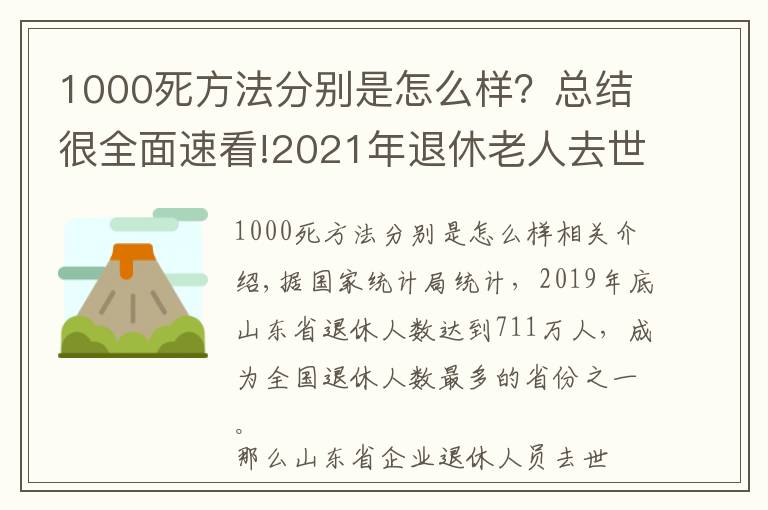 1000死方法分别是怎么样?总结很全面速看!2021年退休老人去世,山东省丧葬费和抚恤待遇是多少?两个标准