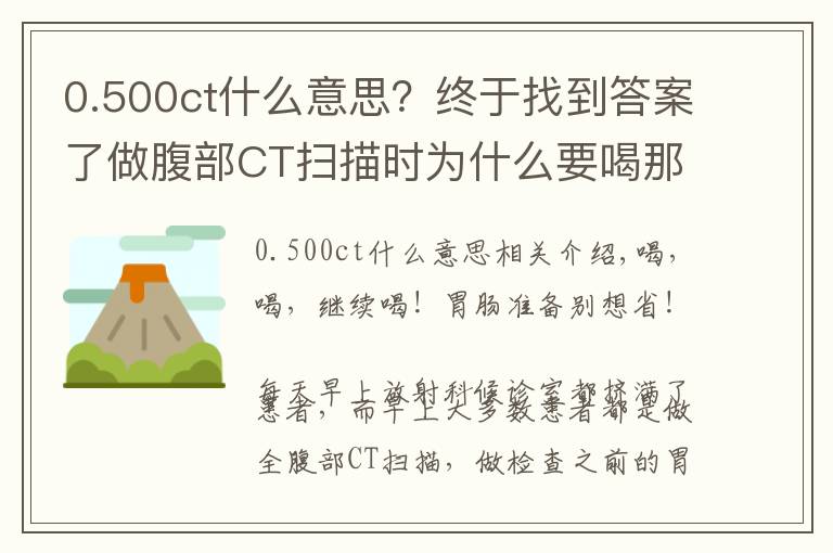0.500ct什么意思?终于找到答案了做腹部CT扫描时为什么要喝那么多水?