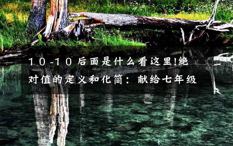 1 0 -1 0 后面是什么看这里!绝对值的定义和化简:献给七年级新生的数学讲座