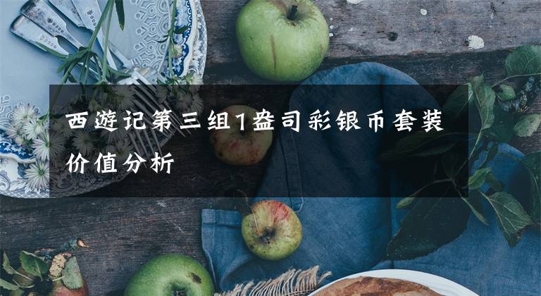 西游记第三组1盎司彩银币套装价值分析