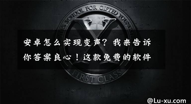 安卓怎么实现变声?我来告诉你答案良心!这款免费的软件既可以剪辑音频又可以变声
