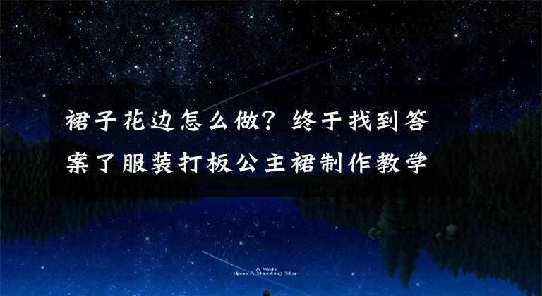 裙子花边怎么做？终于找到答案了服装打板公主裙制作教学和裁剪方法