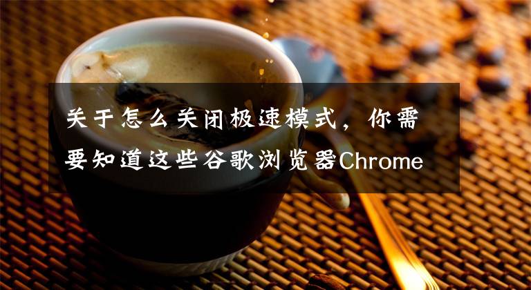 关于怎么关闭极速模式,你需要知道这些谷歌浏览器Chrome的极速模式更多细节公布