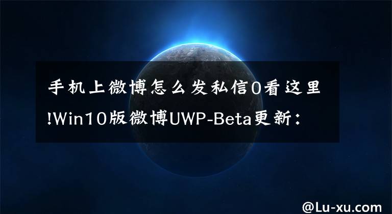 手机上微博怎么发私信0看这里!Win10版微博UWP-Beta更新：增加私信功能