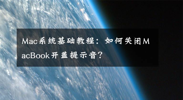 Mac系统基础教程：如何关闭MacBook开盖提示音？