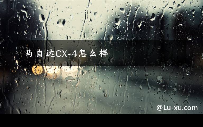 马自达CX-4怎么样