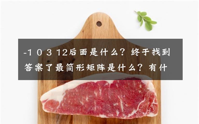 -1 0 3 12后面是什么?终于找到答案了最简形矩阵是什么?有什么用?如何将一个矩阵化为最简形矩阵?