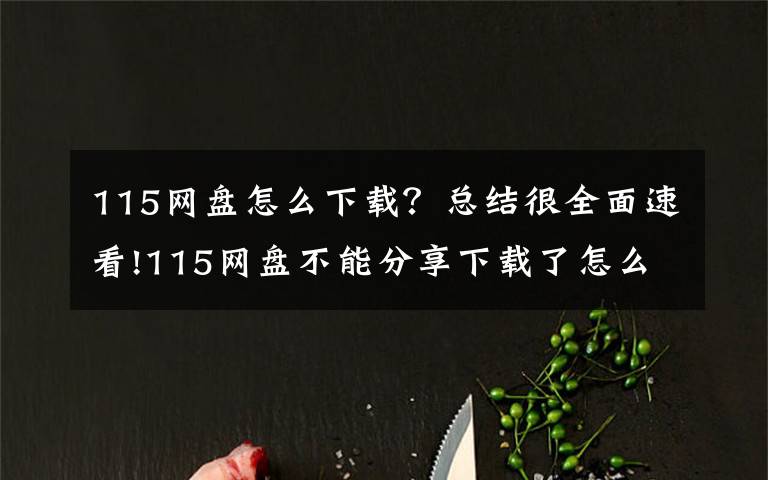 115网盘怎么下载?总结很全面速看!115网盘不能分享下载了怎么办?