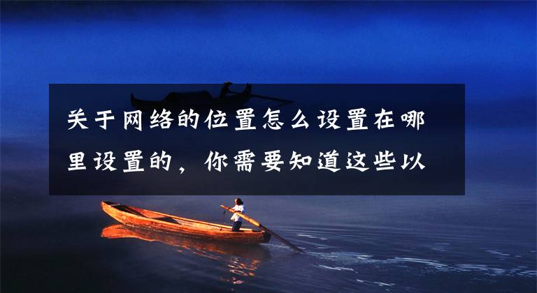 关于网络的位置怎么设置在哪里设置的,你需要知道这些以案说法|外出旅行如何做好风险防范?法院提醒