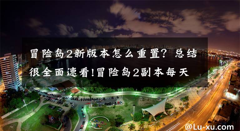 冒险岛2新版本怎么重置?总结很全面速看!冒险岛2副本每天几点重置 副本重置时间介绍