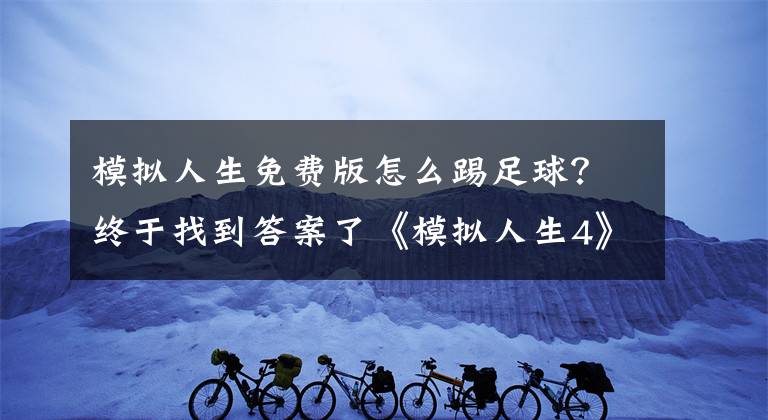 模拟人生免费版怎么踢足球？终于找到答案了《模拟人生4》今日推出新补丁 将添加两个场景挑战