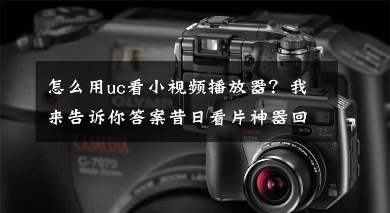 怎么用uc看小视频播放器?我来告诉你答案昔日看片神器回归 UC网盘今重新上线