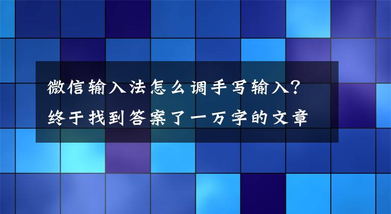 微信输入法怎么调手写输入?终于找到答案了一万字的文章,分分钟就输入搞定,方法简单