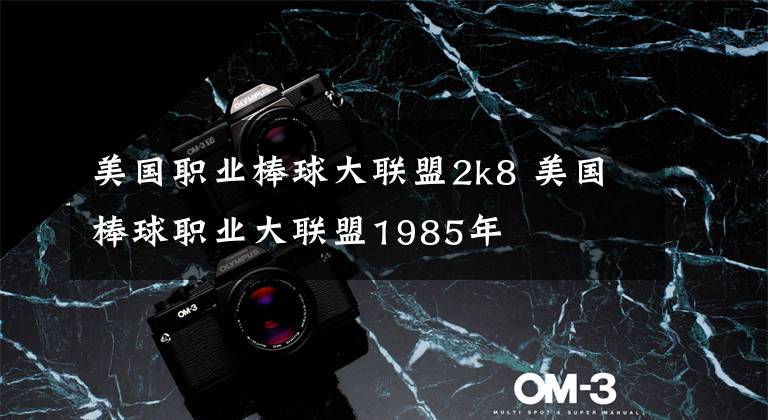 美国职业棒球大联盟2k8 美国棒球职业大联盟1985年