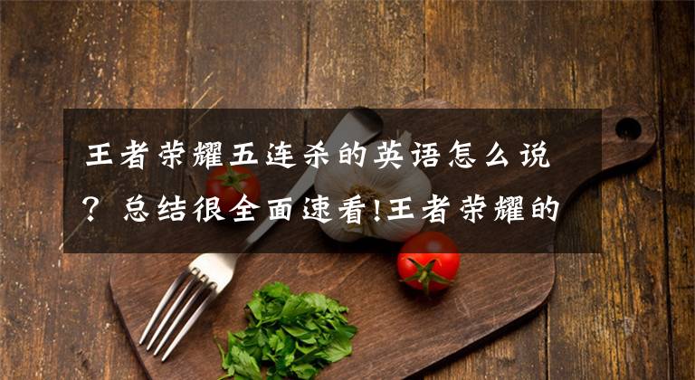 王者荣耀五连杀的英语怎么说?总结很全面速看!王者荣耀的五杀英语 你都听得懂吗?