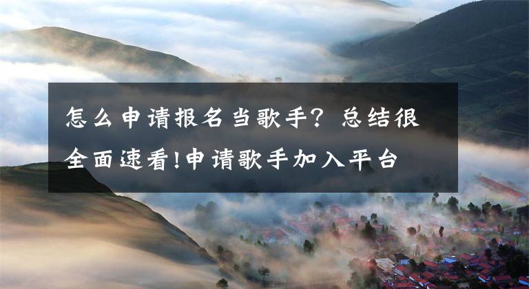 怎么申请报名当歌手?总结很全面速看!申请歌手加入平台