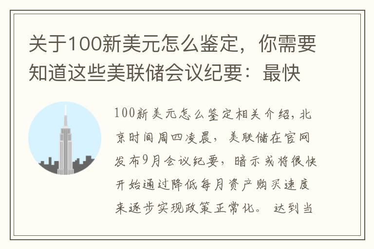 关于100新美元怎么鉴定,你需要知道这些美联储会议纪要:最快或于11月中旬启动减码