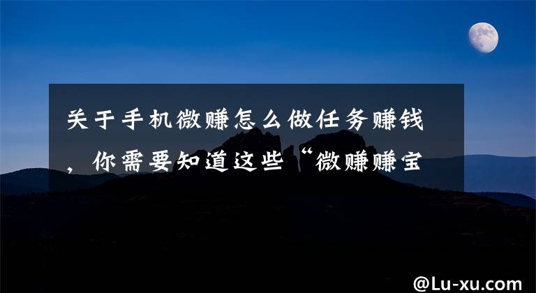 关于手机微赚怎么做任务赚钱，你需要知道这些“微赚赚宝”签签到就能赚钱?假的!