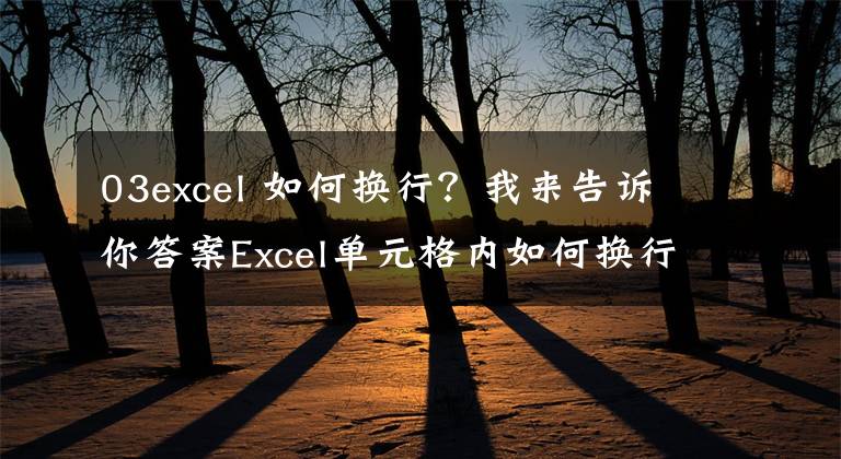 03excel 如何换行?我来告诉你答案Excel单元格内如何换行,这几招快拿小本本记下来