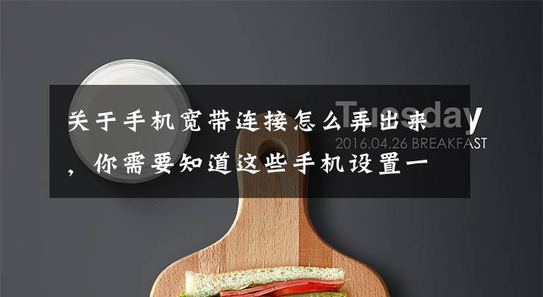 关于手机宽带连接怎么弄出来,你需要知道这些手机设置一下到哪里都能自动连接WiFi,操作方法简单,零基础可学