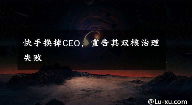 快手换掉CEO，宣告其双核治理失败