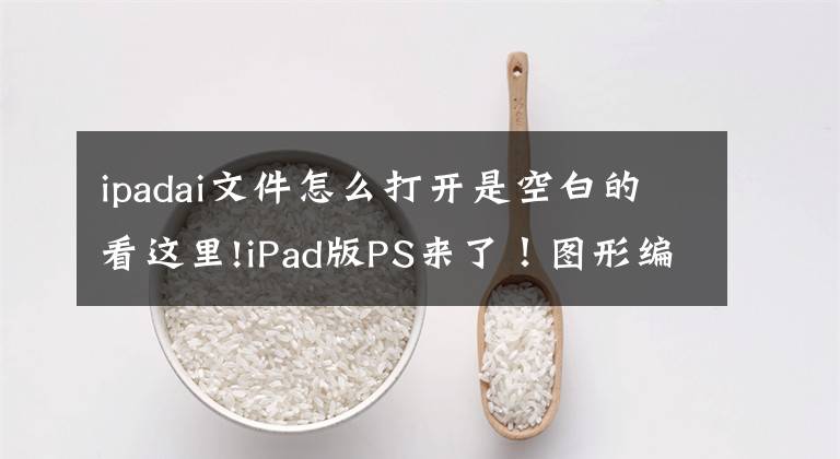ipadai文件怎么打开是空白的看这里!iPad版PS来了!图形编辑进入触摸屏时代 Adobe明年再推iPad版Illustrator