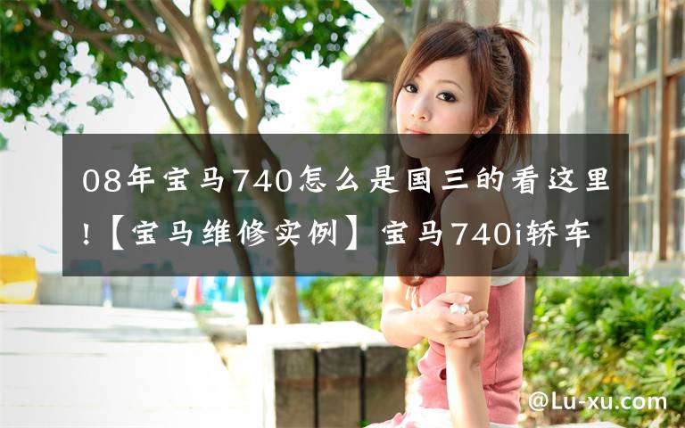 08年宝马740怎么是国三的看这里!【宝马维修实例】宝马740i轿车烧机油