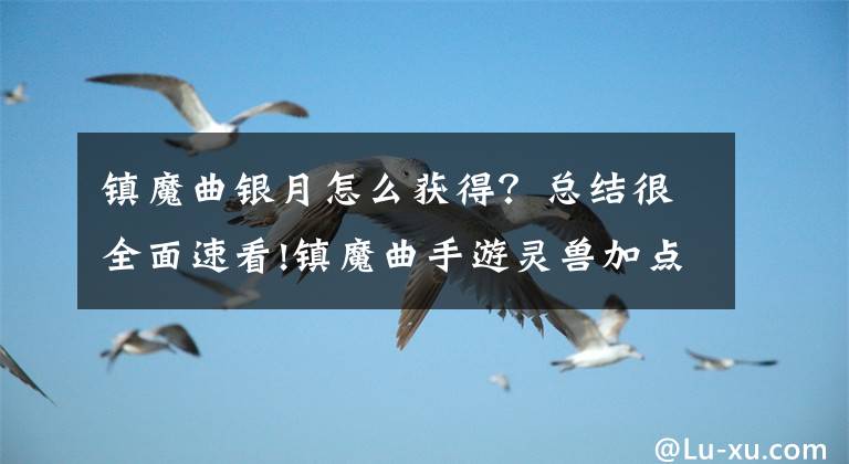 镇魔曲银月怎么获得?总结很全面速看!镇魔曲手游灵兽加点升级攻略 打造灵兽伙伴