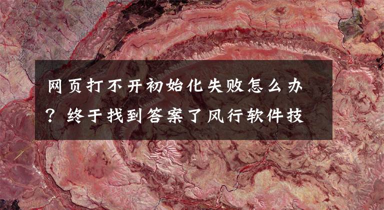 网页打不开初始化失败怎么办?终于找到答案了风行软件技巧:风行点播节目节目老是初始化失败