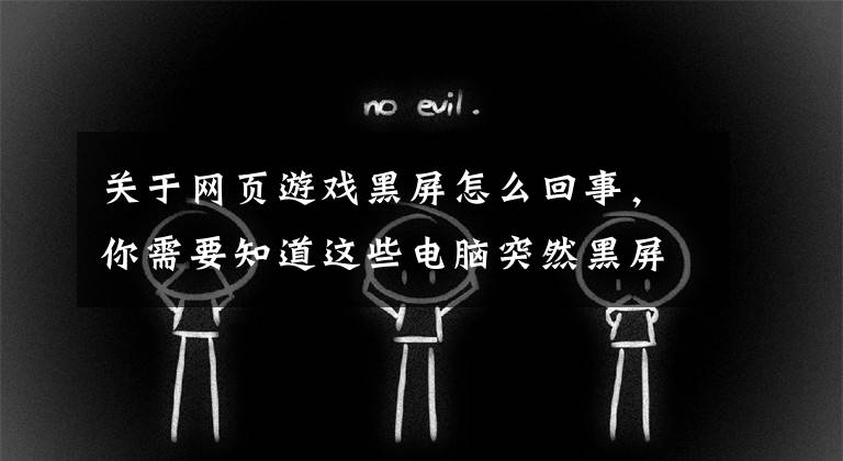 关于网页游戏黑屏怎么回事，你需要知道这些电脑突然黑屏怎么回事，到底出了什么问题