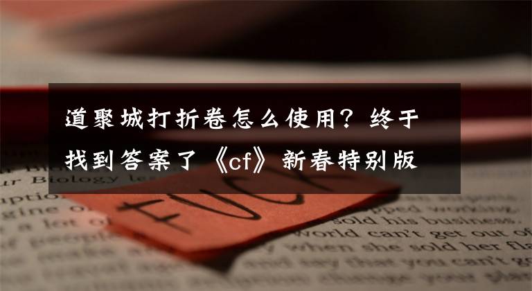 道聚城打折卷怎么使用?终于找到答案了《cf》新春特别版限定道具0元购活动奖励详情介绍分享