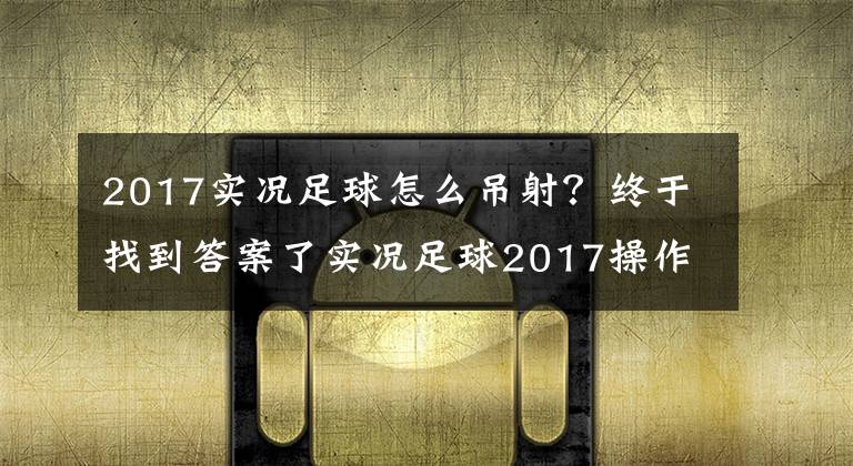 2017实况足球怎么吊射?终于找到答案了实况足球2017操作心得