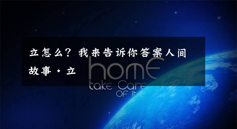 立怎么？我来告诉你答案人间故事·立