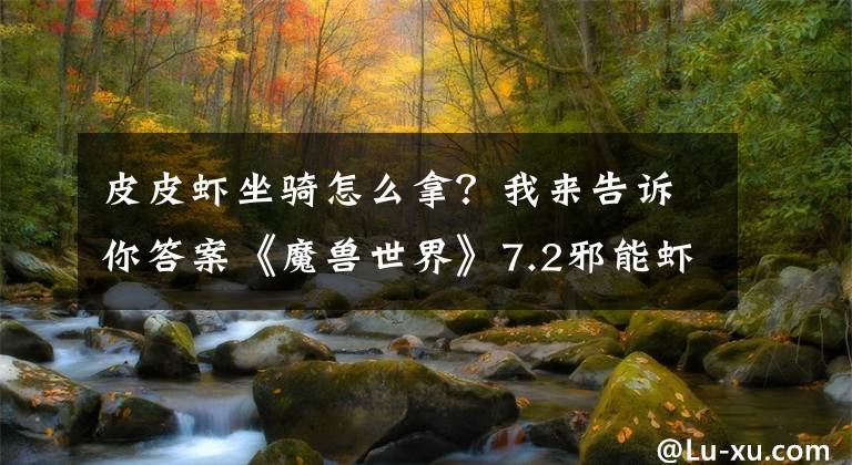 皮皮虾坐骑怎么拿？我来告诉你答案《魔兽世界》7.2邪能虾蛄坐骑预览 7.2邪能虾蛄坐骑怎么得