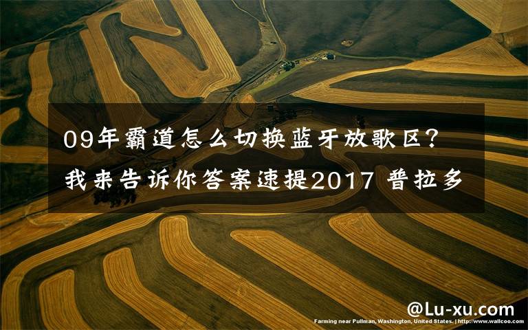 09年霸道怎么切换蓝牙放歌区?我来告诉你答案速提2017 普拉多中东版2700 VX作业!