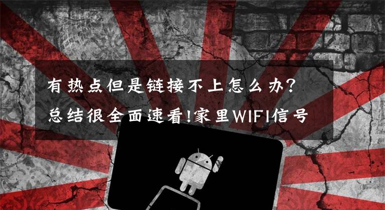 有热点但是链接不上怎么办？总结很全面速看!家里WIFI信号正常，但是手机连不上？解决办法及原因汇总来了